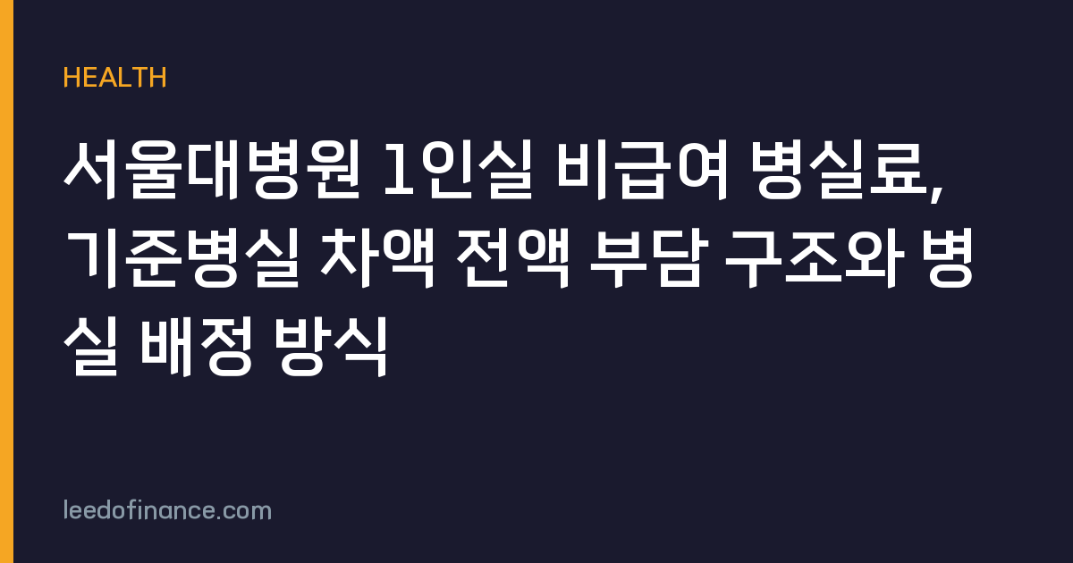 서울대병원 1인실 비급여 병실료, 기준병실 차액 전액 부담 구조와 병실 배정 방식