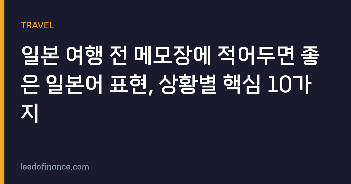 일본 여행 전 메모장에 적어두면 좋은 일본어 표현, 상황별 핵심 10가지