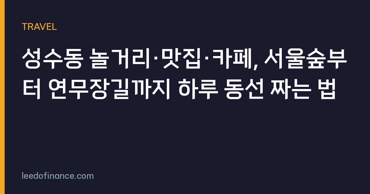성수동 놀거리·맛집·카페, 서울숲부터 연무장길까지 하루 동선 짜는 법