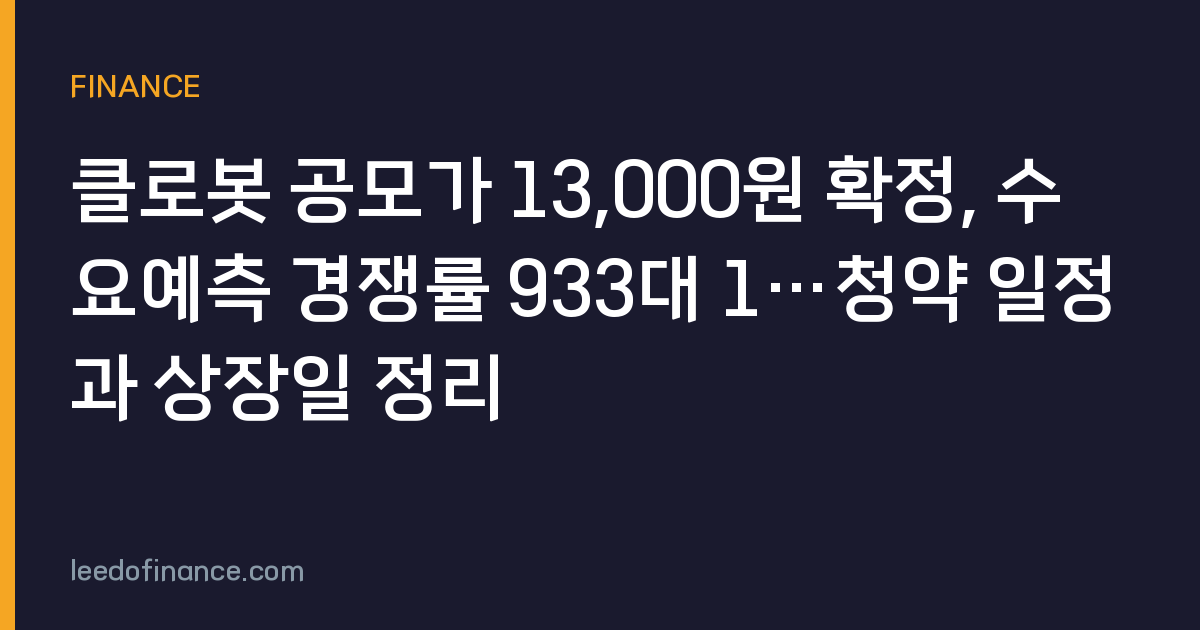 클로봇 공모가 13,000원 확정, 수요예측 경쟁률 933대 1…청약 일정과 상장일 정리