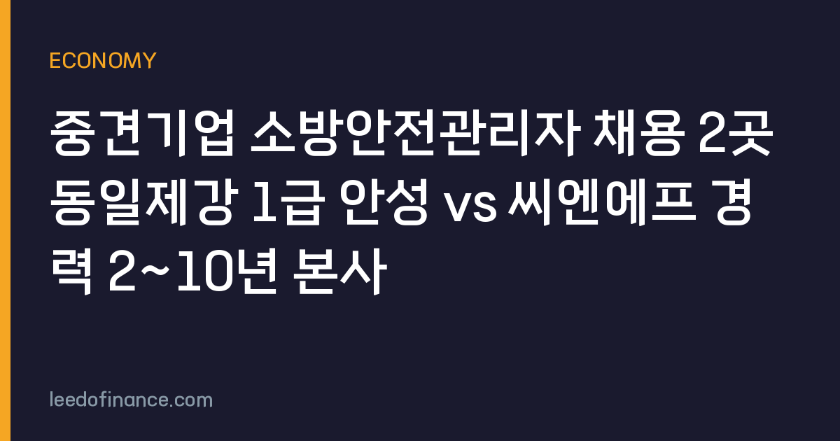 중견기업 소방안전관리자 채용 2곳 동일제강 1급 안성 vs 씨엔에프 경력 2~10년 본사