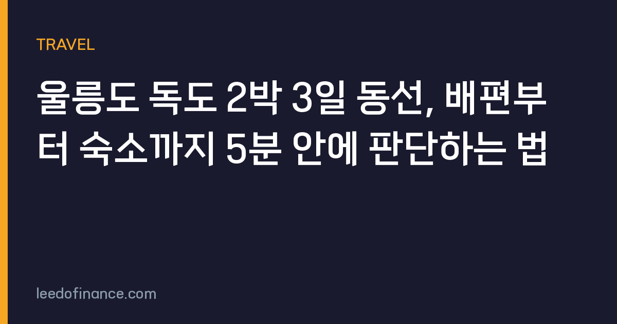 울릉도 독도 2박 3일 동선, 배편부터 숙소까지 5분 안에 판단하는 법
