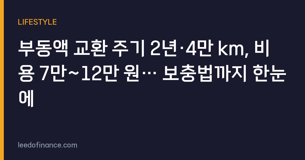 부동액 교환 주기 2년·4만 km, 비용 7만~12만 원… 보충법까지 한눈에