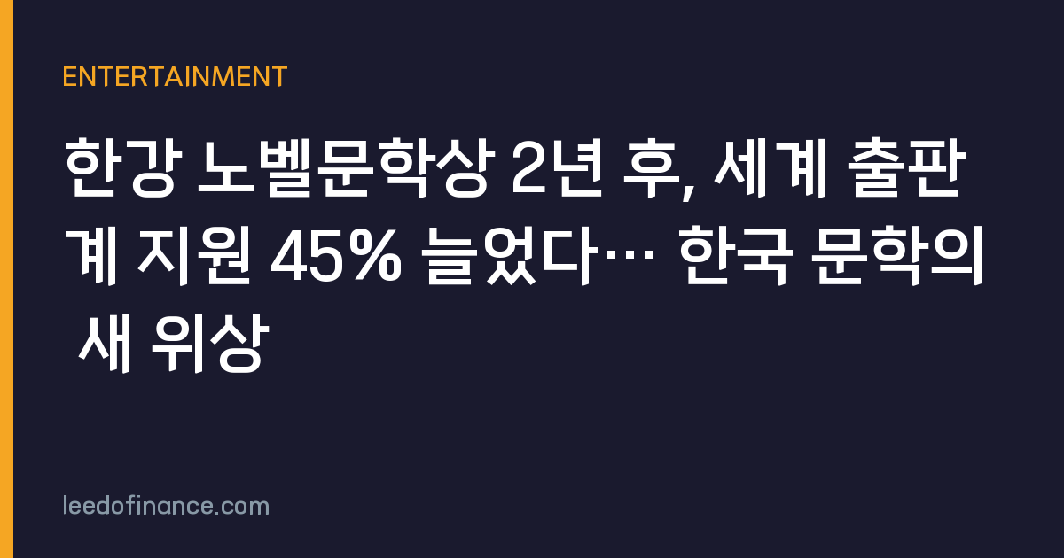 한강 노벨문학상 2년 후, 세계 출판계 지원 45% 늘었다… 한국 문학의 새 위상