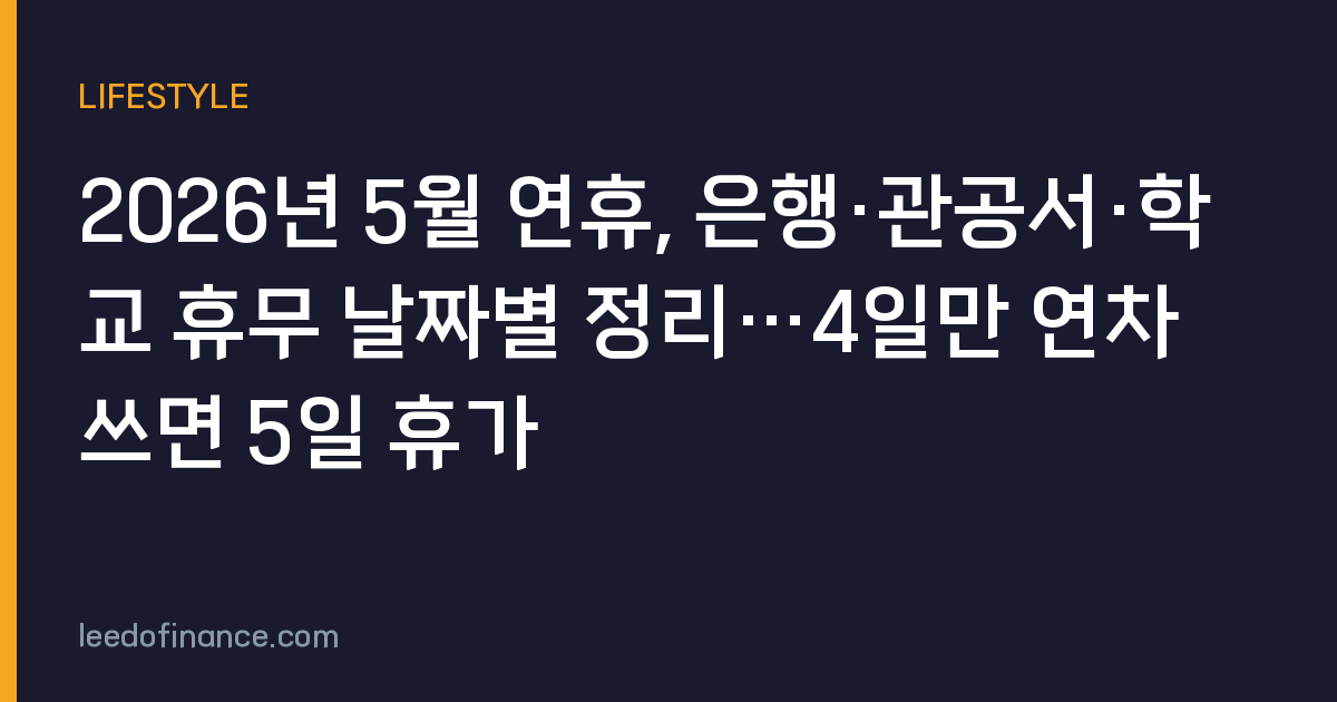 2026년 5월 연휴, 은행·관공서·학교 휴무 날짜별 정리…4일만 연차 쓰면 5일 휴가