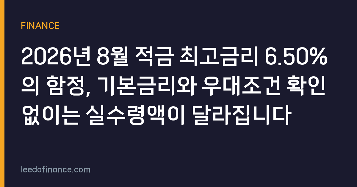 2026년 8월 적금 최고금리 6.50%의 함정, 기본금리와 우대조건 확인 없이는 실수령액이 달라집니다
