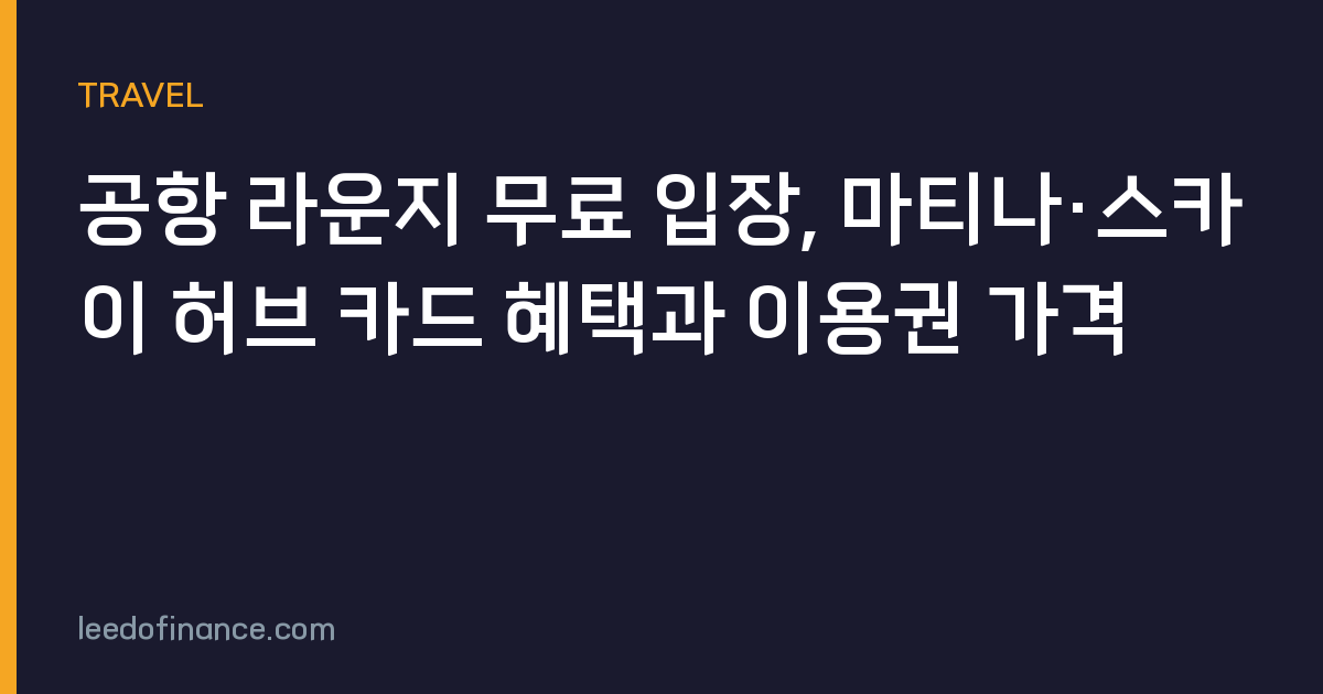 공항 라운지 무료 입장, 마티나·스카이 허브 카드 혜택과 이용권 가격