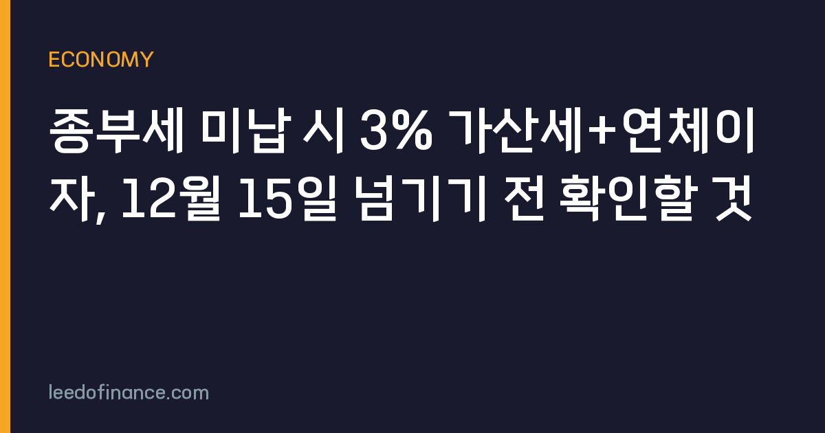 종부세 미납 시 3% 가산세+연체이자, 12월 15일 넘기기 전 확인할 것