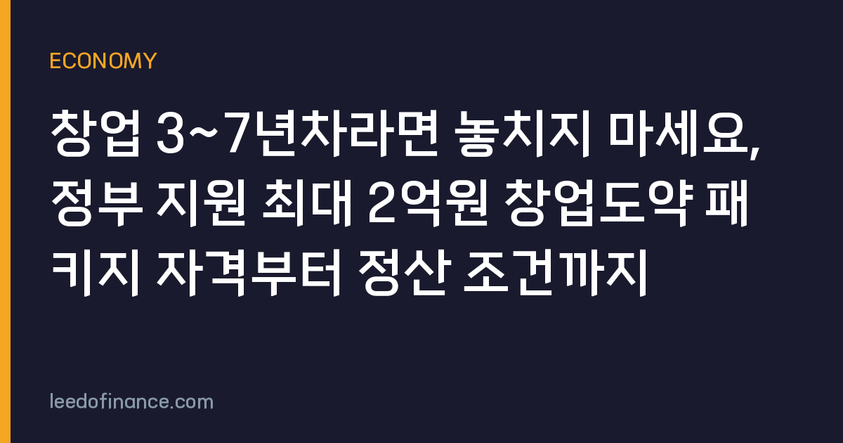 창업 3~7년차라면 놓치지 마세요, 정부 지원 최대 2억원 창업도약 패키지 자격부터 정산 조건까지