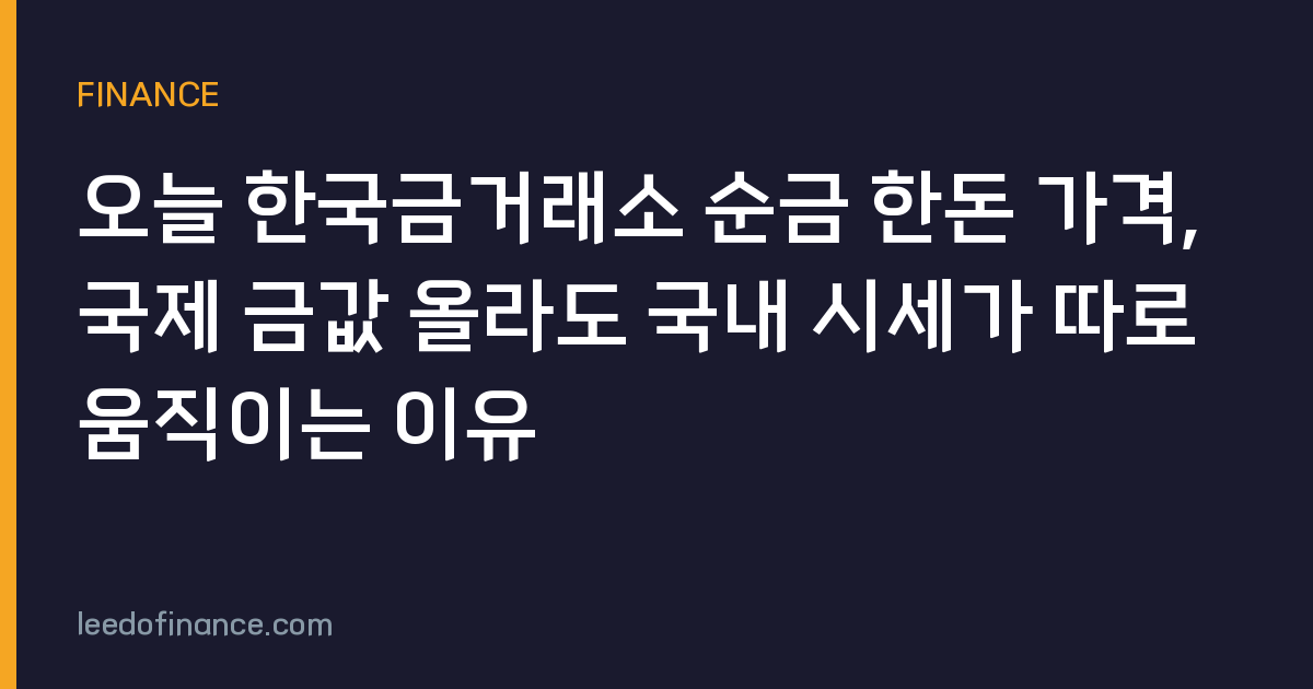 오늘 한국금거래소 순금 한돈 가격, 국제 금값 올라도 국내 시세가 따로 움직이는 이유