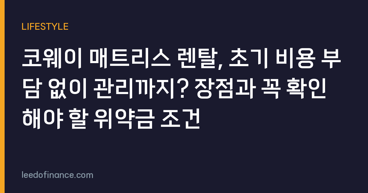 코웨이 매트리스 렌탈, 초기 비용 부담 없이 관리까지? 장점과 꼭 확인해야 할 위약금 조건