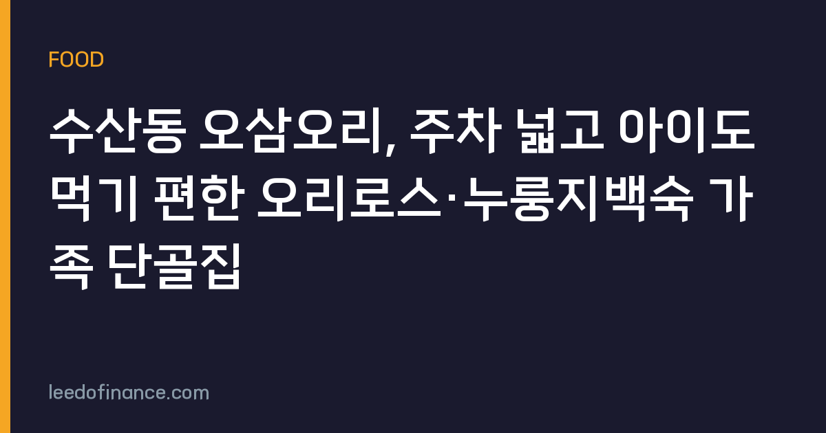 수산동 오삼오리, 주차 넓고 아이도 먹기 편한 오리로스·누룽지백숙 가족 단골집