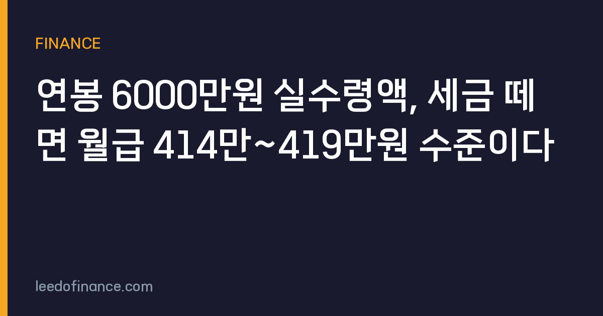 연봉 6000만원 실수령액, 세금 떼면 월급 414만~419만원 수준이다