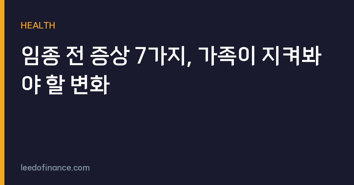 임종 전 증상 7가지, 가족이 지켜봐야 할 변화