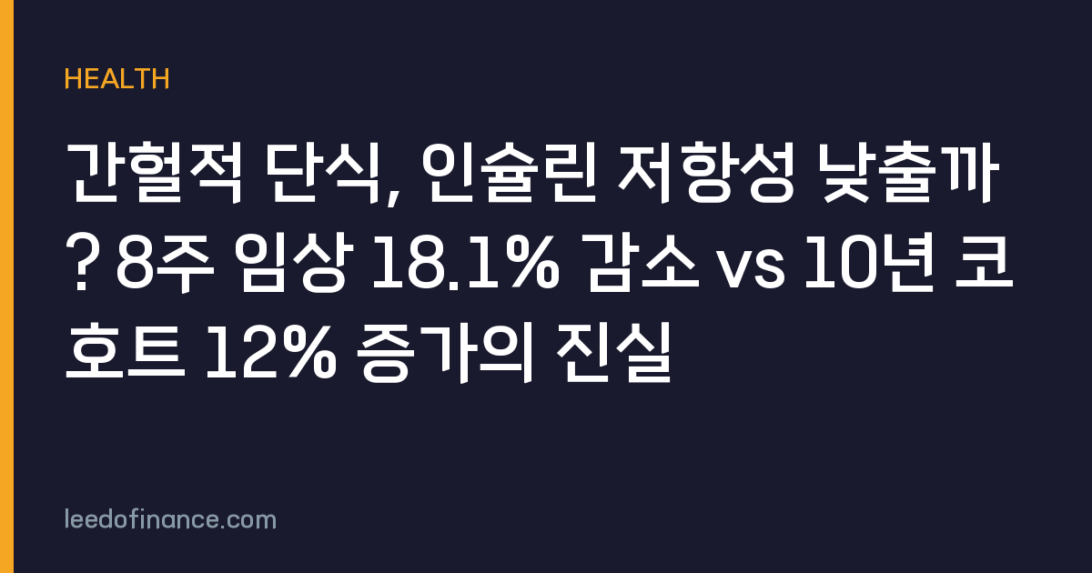간헐적 단식, 인슐린 저항성 낮출까? 8주 임상 18.1% 감소 vs 10년 코호트 12% 증가의 진실