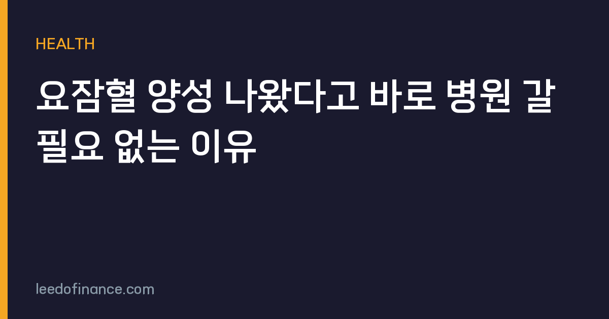 요잠혈 양성 나왔다고 바로 병원 갈 필요 없는 이유