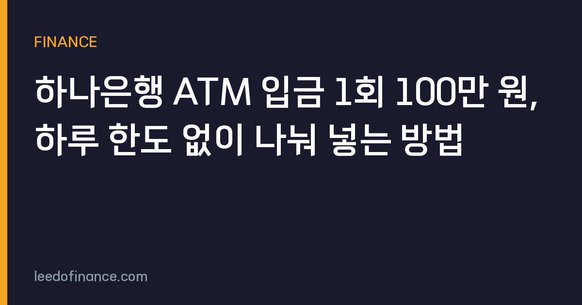 하나은행 ATM 입금 1회 100만 원, 하루 한도 없이 나눠 넣는 방법