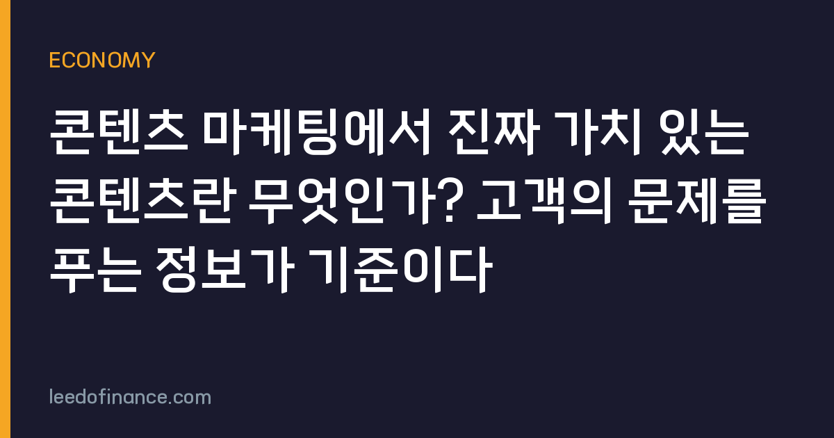 콘텐츠 마케팅에서 진짜 가치 있는 콘텐츠란 무엇인가? 고객의 문제를 푸는 정보가 기준이다