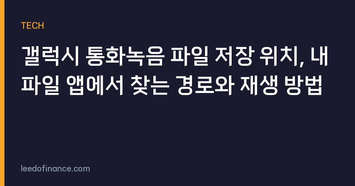 갤럭시 통화녹음 파일 저장 위치, 내 파일 앱에서 찾는 경로와 재생 방법