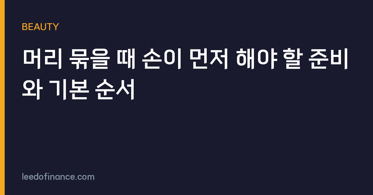 머리 묶을 때 손이 먼저 해야 할 준비와 기본 순서