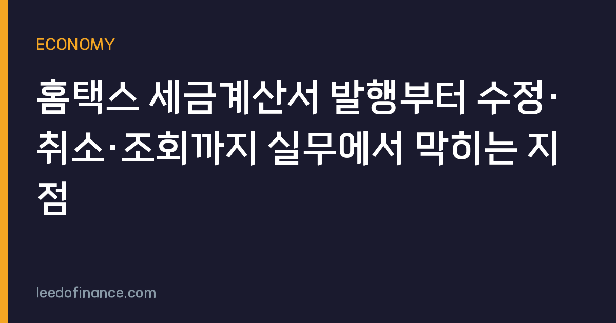 홈택스 세금계산서 발행부터 수정·취소·조회까지 실무에서 막히는 지점
