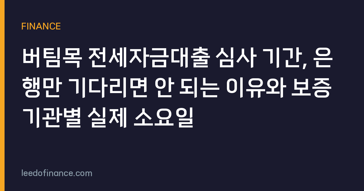 버팀목 전세자금대출 심사 기간, 은행만 기다리면 안 되는 이유와 보증기관별 실제 소요일