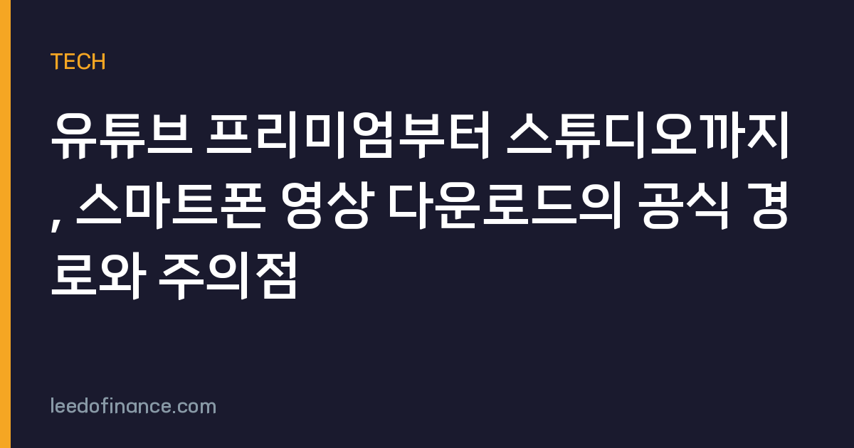 유튜브 프리미엄부터 스튜디오까지, 스마트폰 영상 다운로드의 공식 경로와 주의점