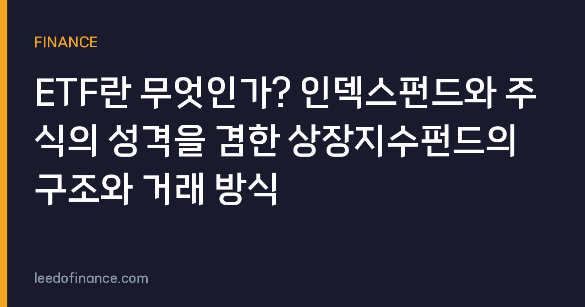 ETF란 무엇인가? 인덱스펀드와 주식의 성격을 겸한 상장지수펀드의 구조와 거래 방식