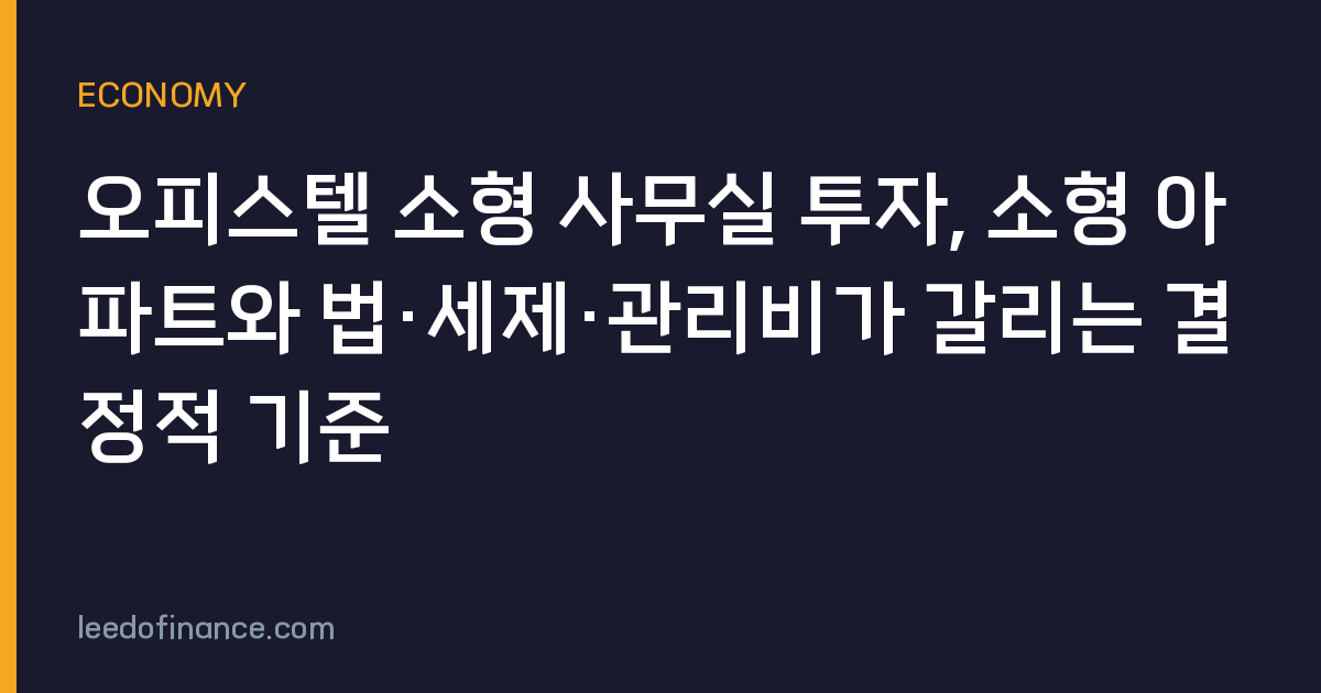 오피스텔 소형 사무실 투자, 소형 아파트와 법·세제·관리비가 갈리는 결정적 기준