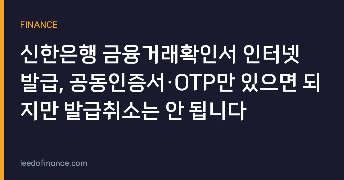 신한은행 금융거래확인서 인터넷 발급, 공동인증서·OTP만 있으면 되지만 발급취소는 안 됩니다