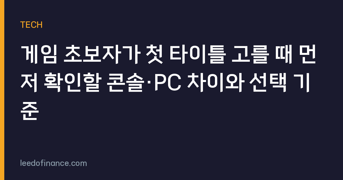 게임 초보자가 첫 타이틀 고를 때 먼저 확인할 콘솔·PC 차이와 선택 기준