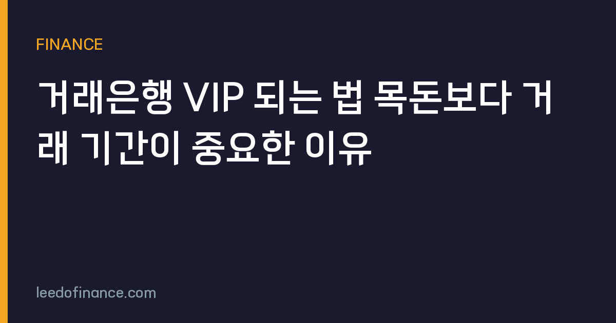 거래은행 VIP 되는 법 목돈보다 거래 기간이 중요한 이유