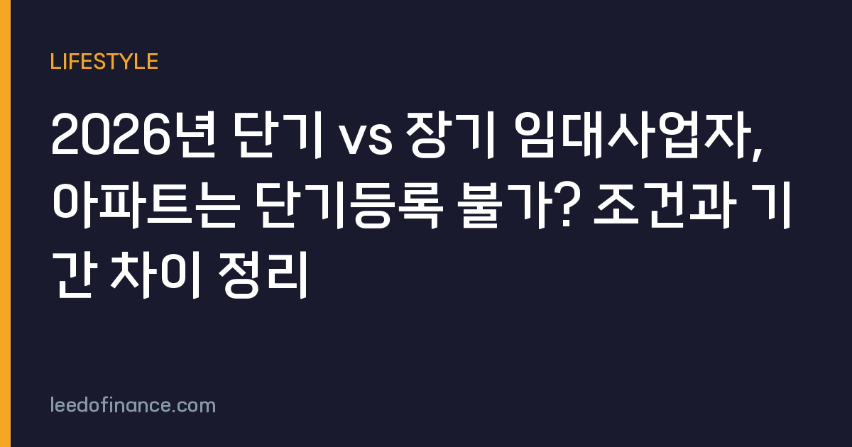 2026년 단기 vs 장기 임대사업자, 아파트는 단기등록 불가? 조건과 기간 차이 정리