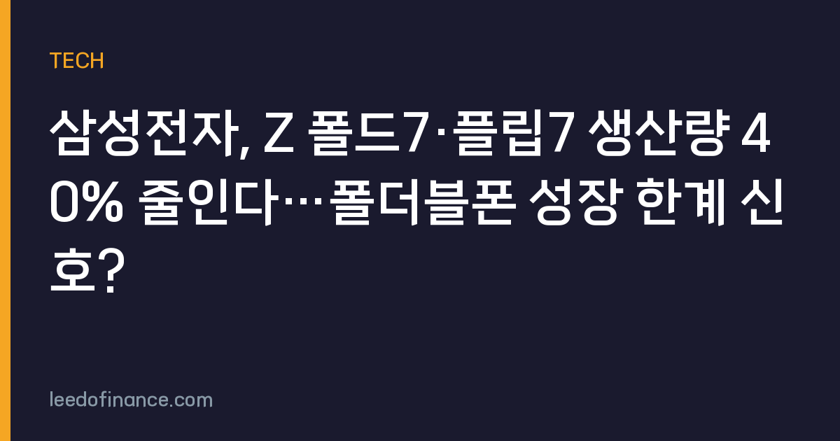 삼성전자, Z 폴드7·플립7 생산량 40% 줄인다…폴더블폰 성장 한계 신호?