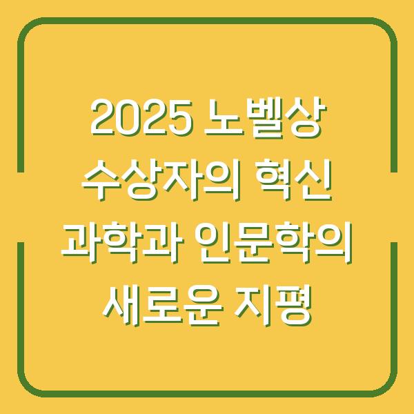 2025 노벨상 수상자의 혁신 과학과 인문학의 새로운 지평