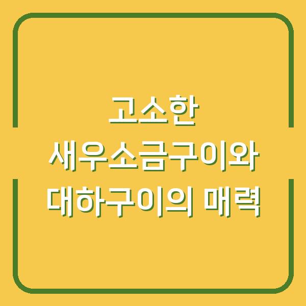 고소한 새우소금구이와 대하구이의 매력