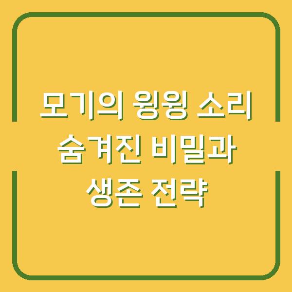 모기의 윙윙 소리 숨겨진 비밀과 생존 전략