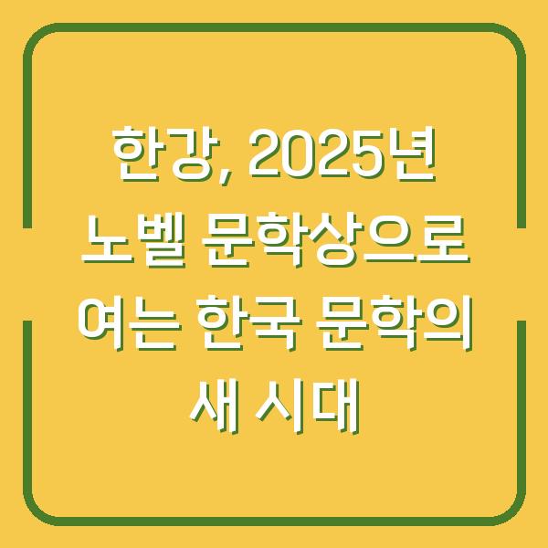 한강, 2025년 노벨 문학상으로 여는 한국 문학의 새 시대