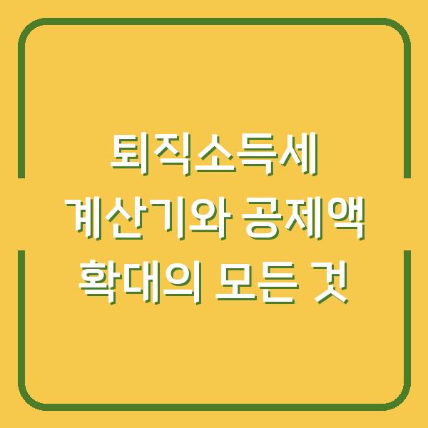 퇴직소득세 계산기와 공제액 확대의 모든 것