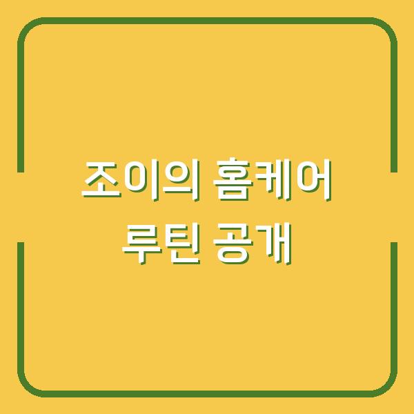 조이의 홈케어 루틴 공개