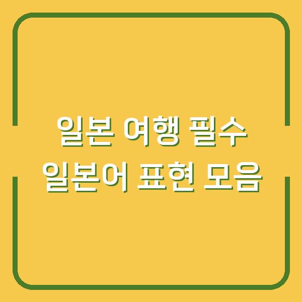 일본 여행 필수 일본어 표현 모음