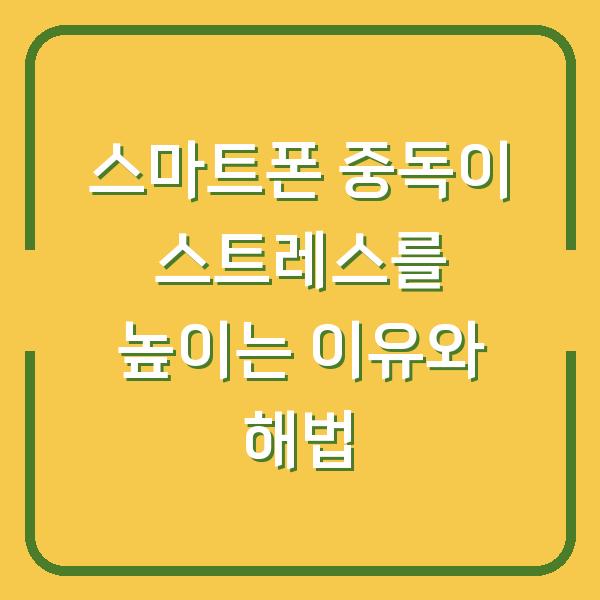 스마트폰 중독이 스트레스를 높이는 이유와 해법
