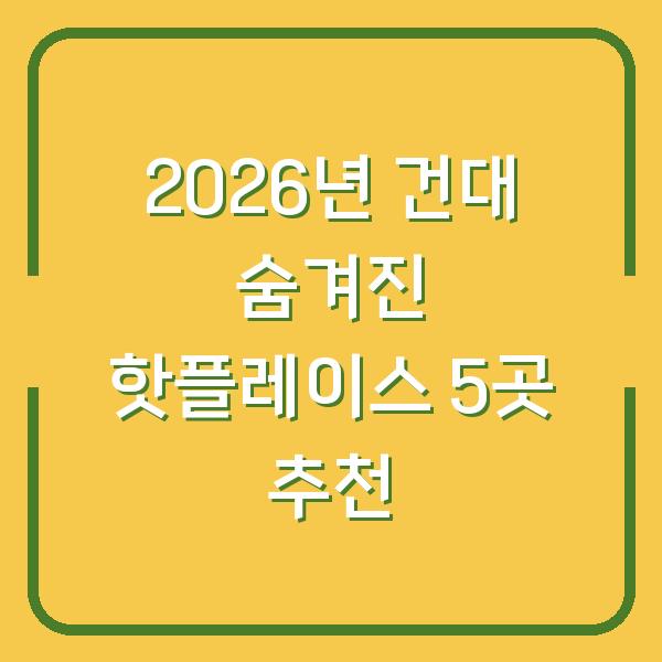 2026년 건대 숨겨진 핫플레이스 5곳 추천