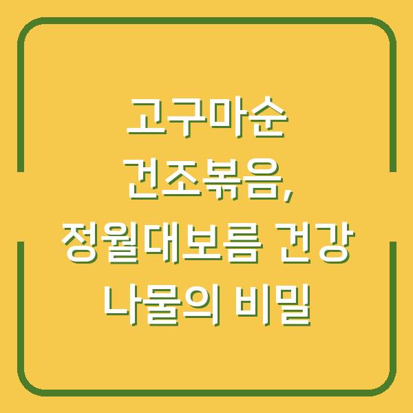 고구마순 건조볶음, 정월대보름 건강 나물의 비밀