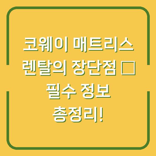 코웨이 매트리스 렌탈의 장단점 – 필수 정보 총정리!