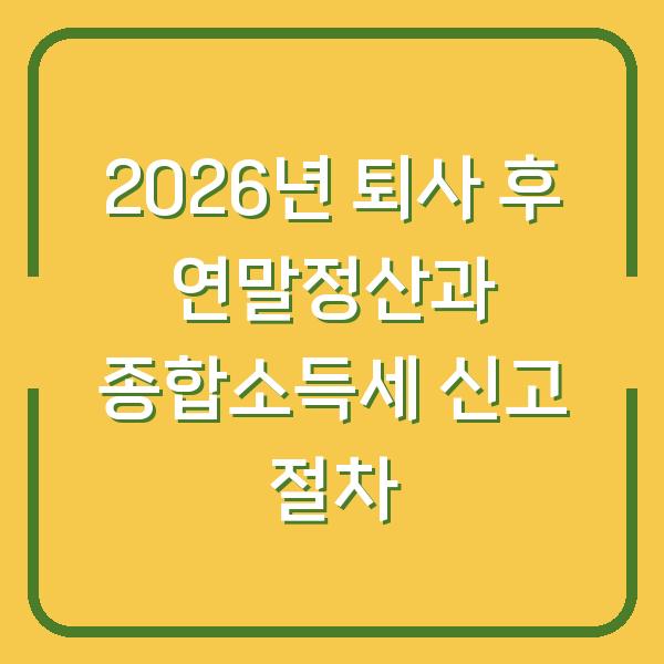 2026년 퇴사 후 연말정산과 종합소득세 신고 절차