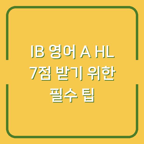 IB 영어 A HL 7점 받기 위한 필수 팁