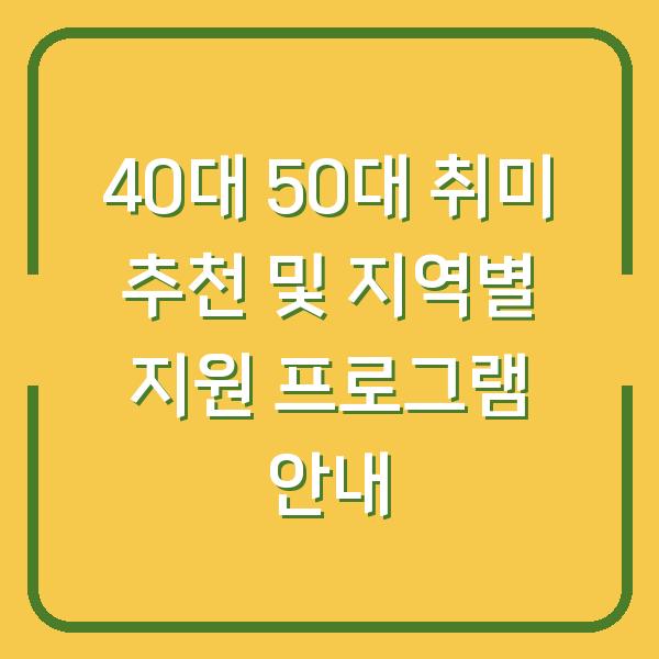 40대 50대 취미 추천 및 지역별 지원 프로그램 안내