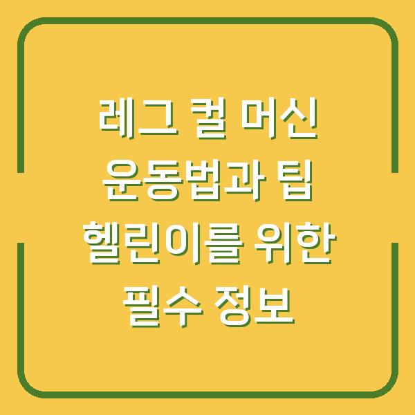 레그 컬 머신 운동법과 팁 헬린이를 위한 필수 정보