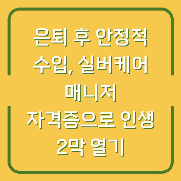 은퇴 후 안정적 수입, 실버케어 매니저 자격증으로 인생 2막 열기